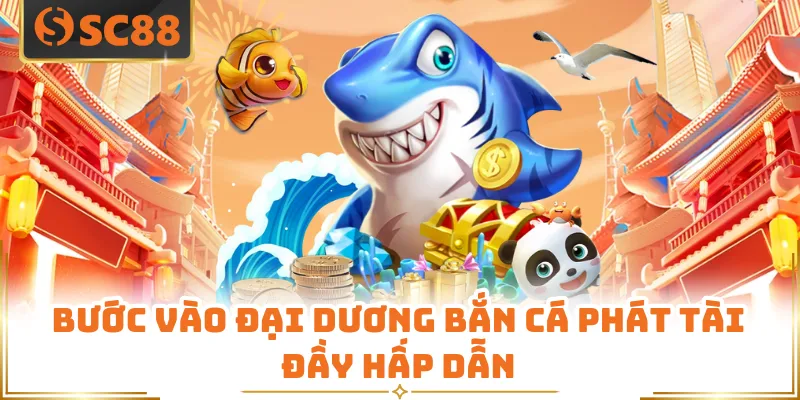 Bước vào đại dương s cá phát tài đầy hấp dẫn